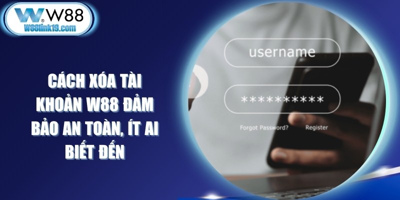 Cách Xóa Tài Khoản W88 Đảm Bảo An Toàn, Ít Ai Biết Đến 5 Cách Xóa Tài Khoản W88